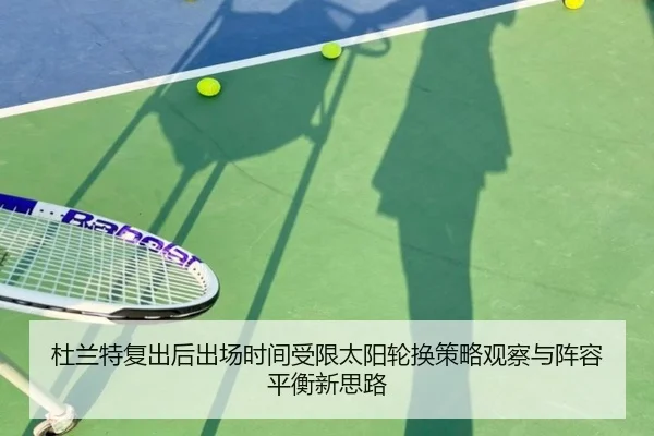 杜兰特复出后出场时间受限太阳轮换策略观察与阵容平衡新思路
